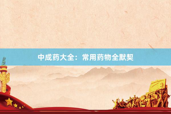 中成药大全：常用药物全默契