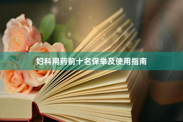 妇科用药前十名保举及使用指南
