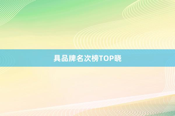 具品牌名次榜TOP晓